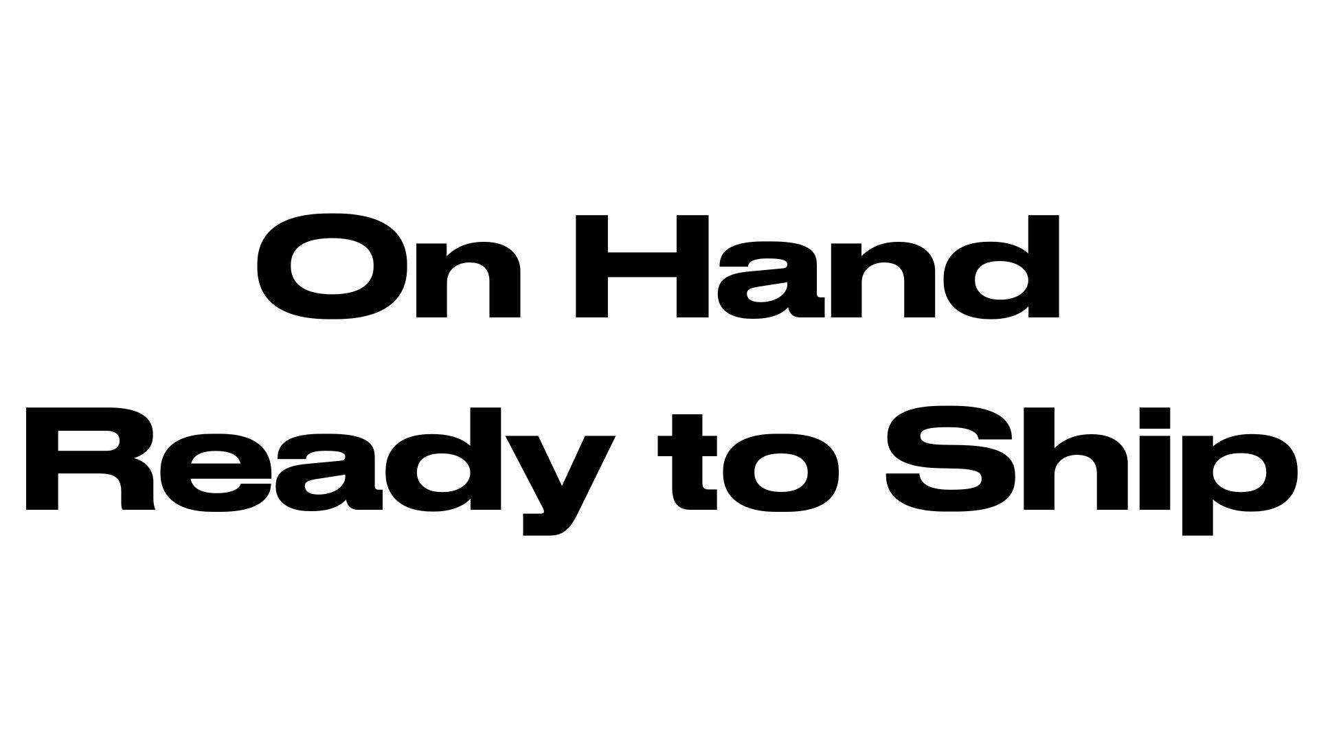 On Hand, Ready to ship